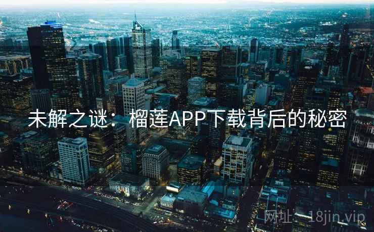 未解之谜：榴莲APP下载背后的秘密