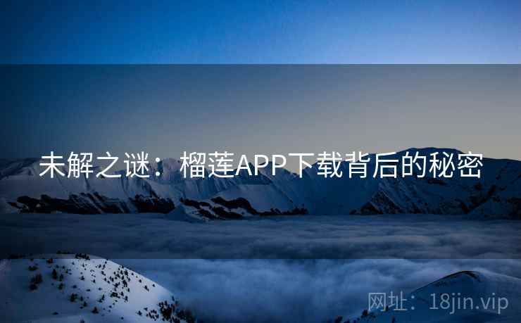 未解之谜：榴莲APP下载背后的秘密