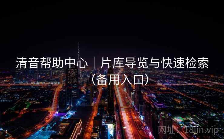 清音帮助中心｜片库导览与快速检索（备用入口）