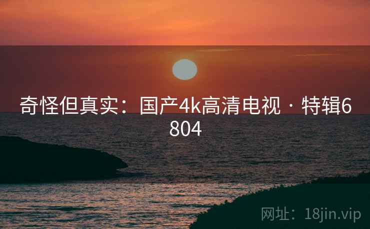 奇怪但真实：国产4k高清电视 · 特辑6804