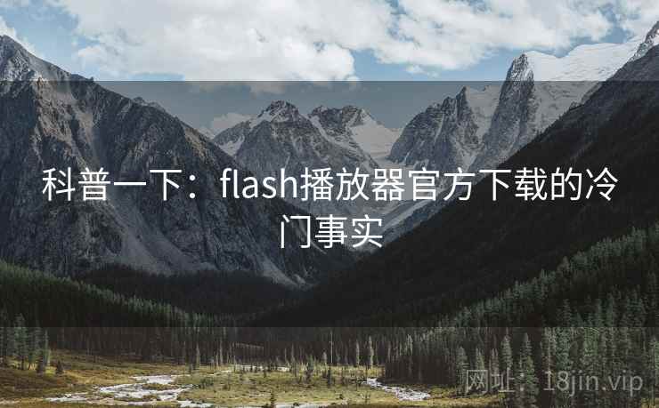科普一下：flash播放器官方下载的冷门事实