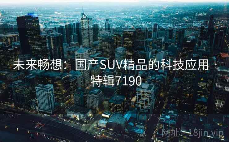 未来畅想：国产SUV精品的科技应用 · 特辑7190