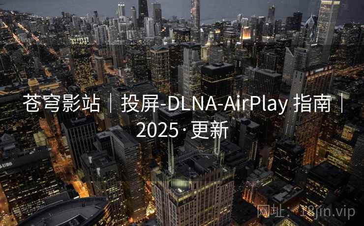 苍穹影站｜投屏-DLNA-AirPlay 指南｜2025·更新
