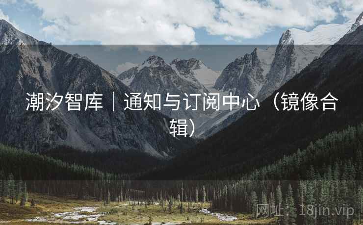 潮汐智库｜通知与订阅中心（镜像合辑）