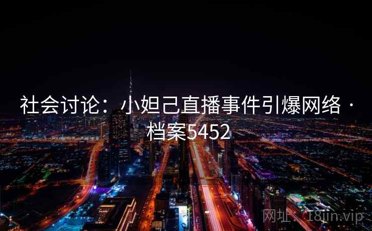 社会讨论：小妲己直播事件引爆网络 · 档案5452