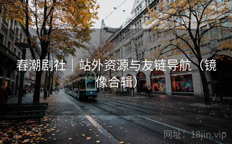 春潮剧社|站外资源与友链导航(镜像合辑) 春潮剧社|站外资源与友链导航(镜像合辑)