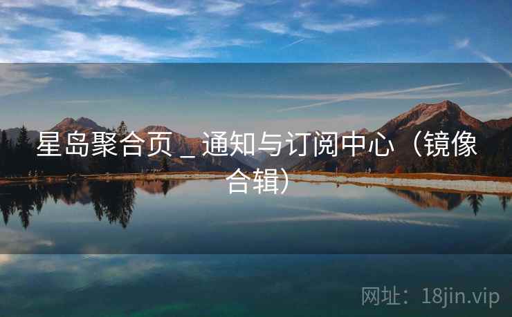 星岛聚合页 _ 通知与订阅中心(镜像合辑) 星岛聚合页 _ 通知与订阅中心(镜像合辑)