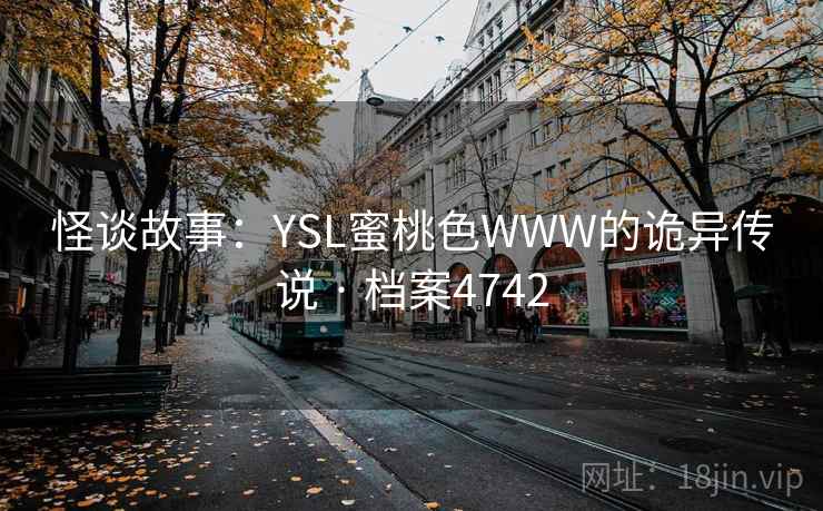 怪谈故事:YSL蜜桃色WWW的诡异传说 · 档案4742 怪谈故事:YSL蜜桃色WWW的诡异传说 · 档案4742